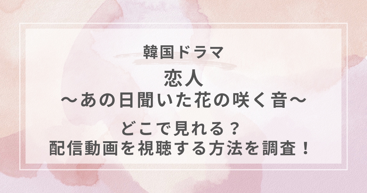 恋人～あの日聞いた花の咲く音～韓国ドラマ配信