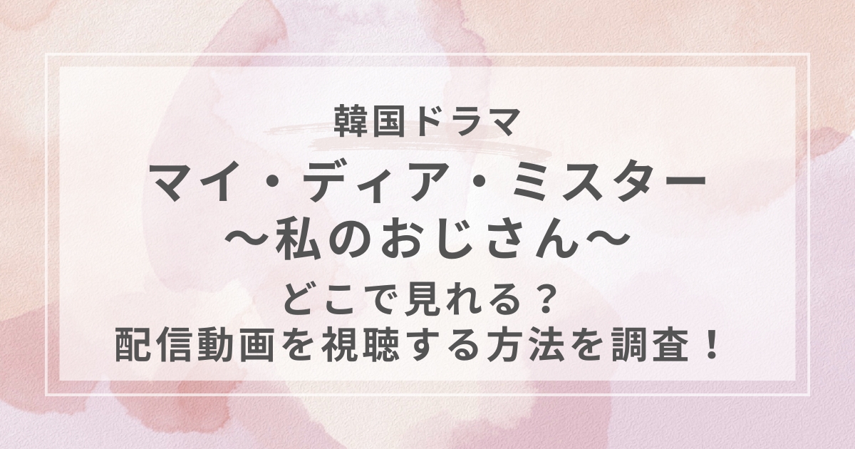 "マイ・ディア・ミスター～私のおじさん～ 韓国ドラマ配信"