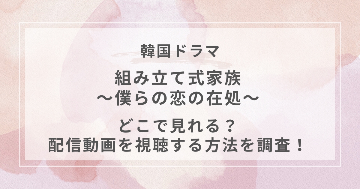 組み立て式家族～僕らの恋の在処～韓国ドラマ配信