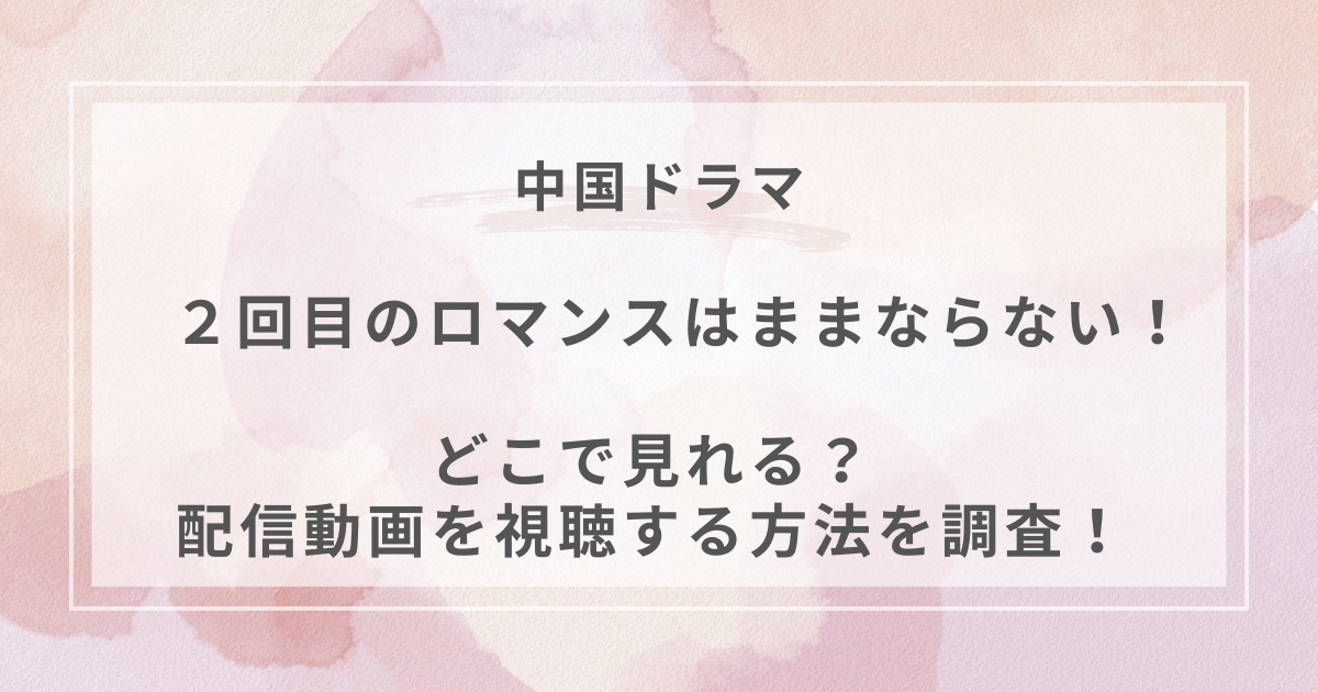 ２回目のロマンスはままならない！中国ドラマ配信