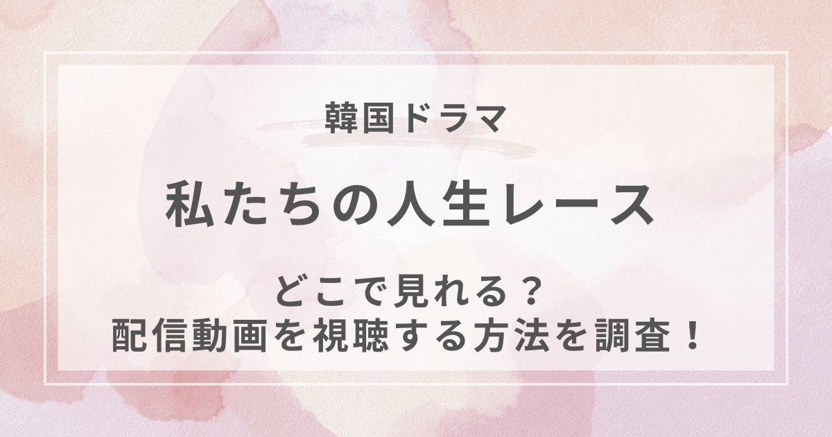 私たちの人生レース韓国ドラマ配信