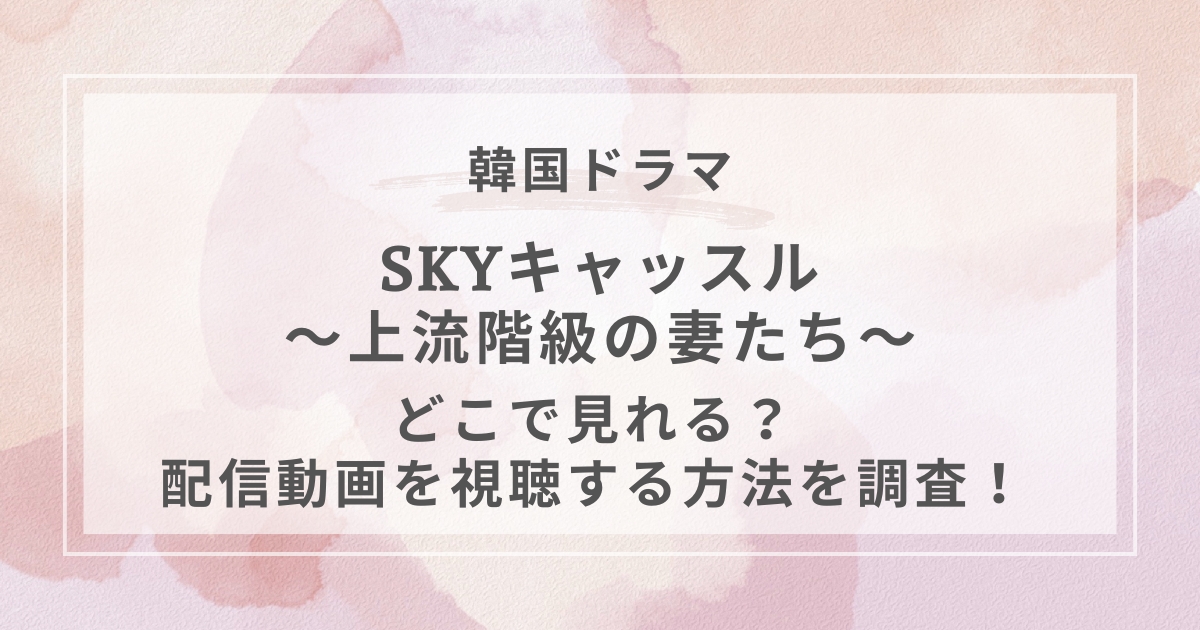 SKYキャッスル〜上流階級の妻たち〜韓国ドラマ配信