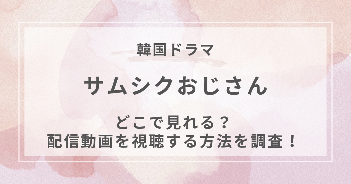 サムシクおじさん韓国ドラマ配信