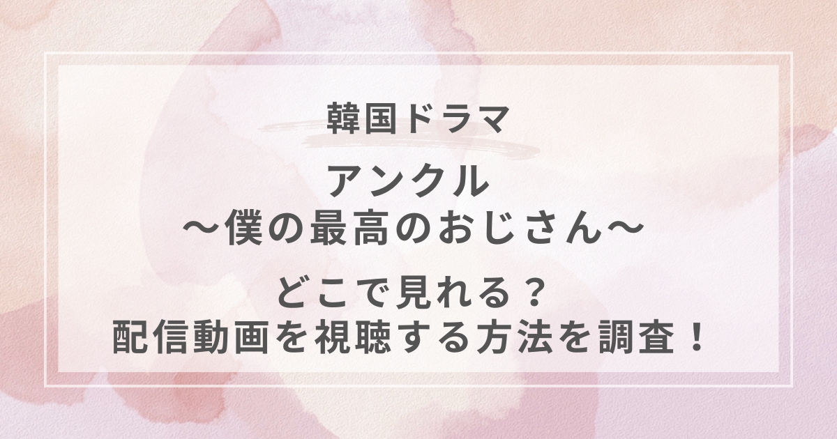 アンクル ～僕の最高のおじさん～韓国ドラマ配信