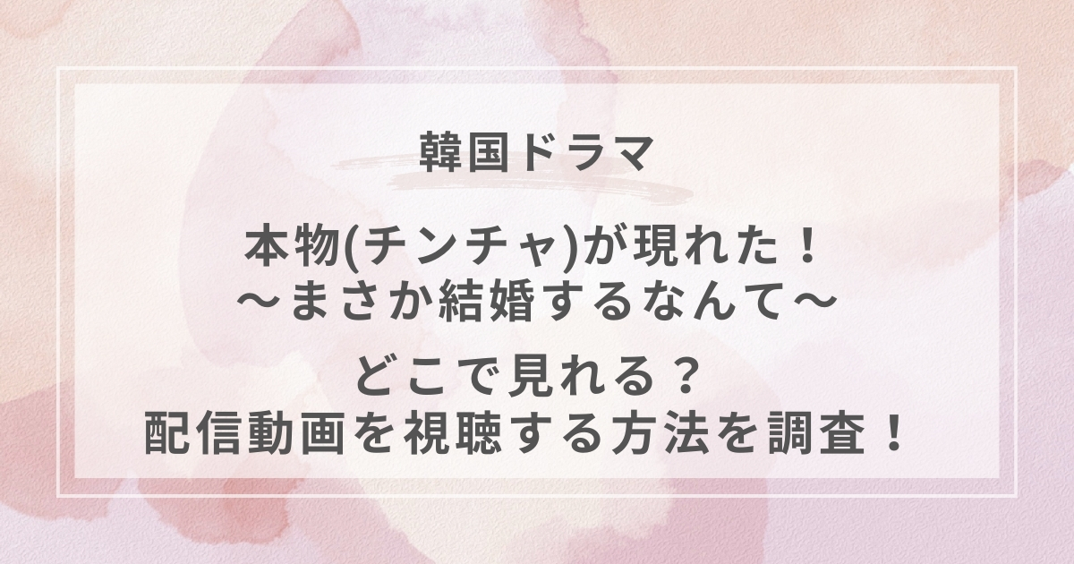 本物(チンチャ)が現れた！～まさか結婚するなんて～韓国ドラマ配信