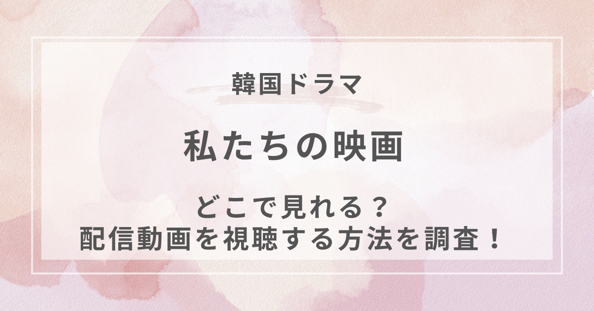 私たちの映画韓国ドラマ配信
