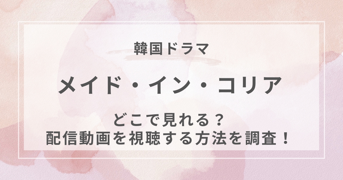 メイド・イン・コリア韓国ドラマ配信